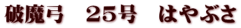 破魔弓　25号　はやぶさ